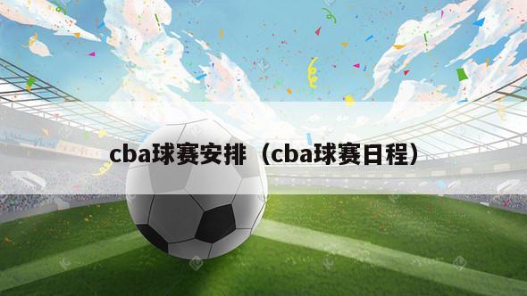 cba球赛安排（cba球赛日程）