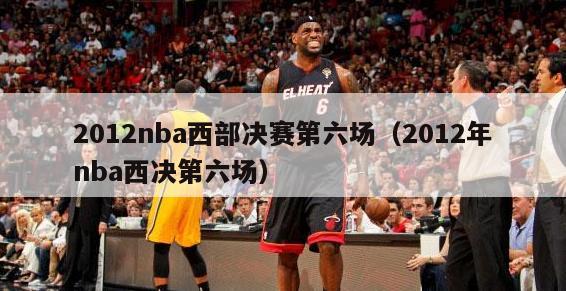 2012nba西部决赛第六场（2012年nba西决第六场）