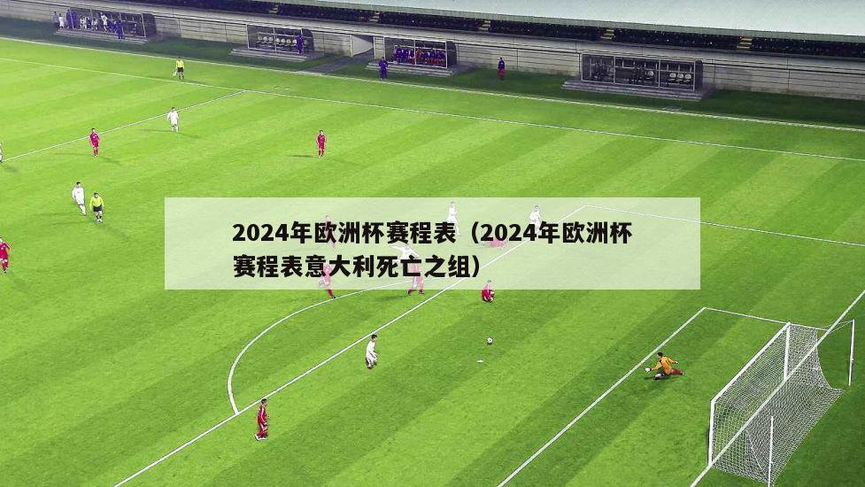 2024年欧洲杯赛程表（2024年欧洲杯赛程表意大利死亡之组）