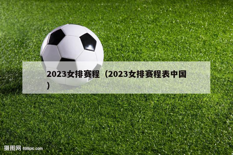 2023女排赛程（2023女排赛程表中国）