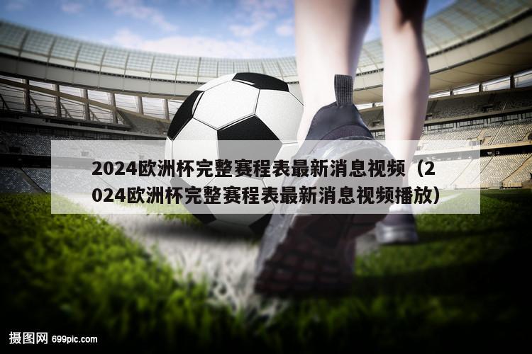 2024欧洲杯完整赛程表最新消息视频（2024欧洲杯完整赛程表最新消息视频播放）