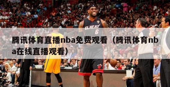 腾讯体育直播nba免费观看（腾讯体育nba在线直播观看）