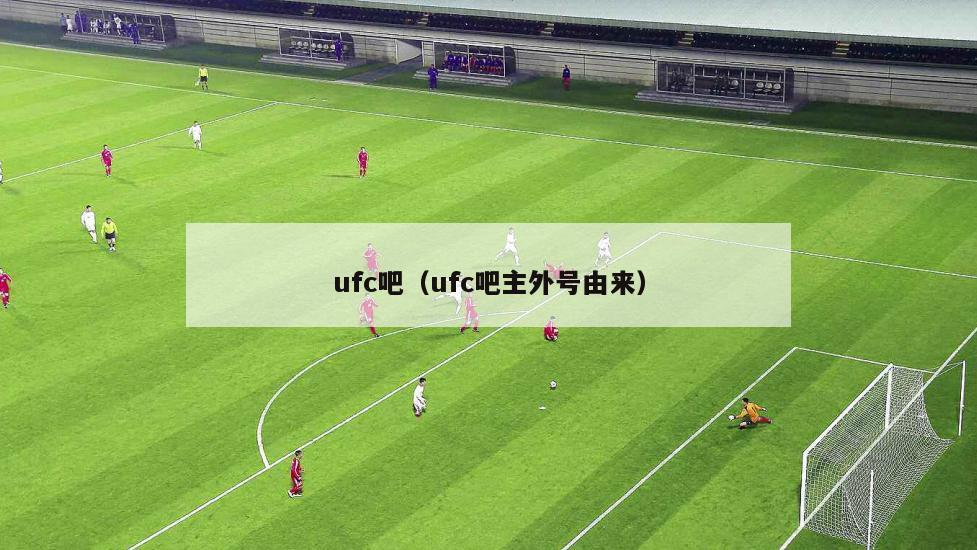 ufc吧（ufc吧主外号由来）