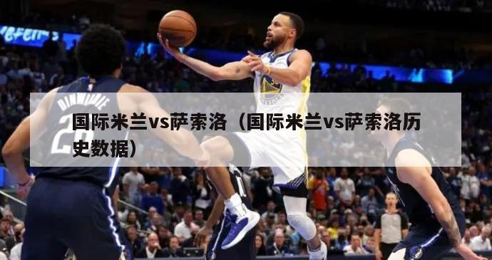 国际米兰vs萨索洛（国际米兰vs萨索洛历史数据）