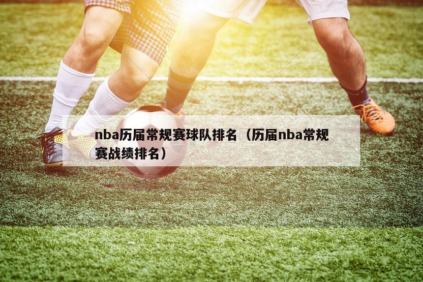 nba历届常规赛球队排名（历届nba常规赛战绩排名）