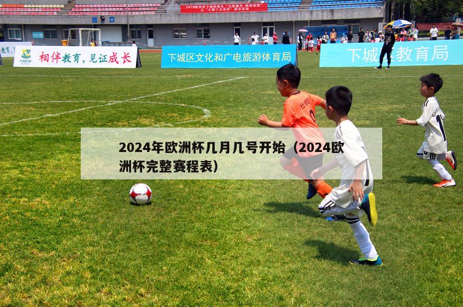 2024年欧洲杯几月几号开始（2024欧洲杯完整赛程表）