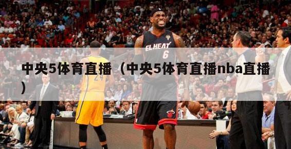 中央5体育直播（中央5体育直播nba直播）