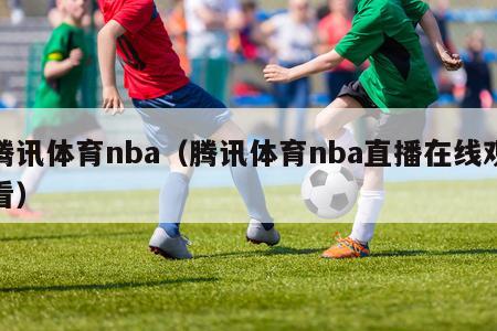 腾讯体育nba（腾讯体育nba直播在线观看）