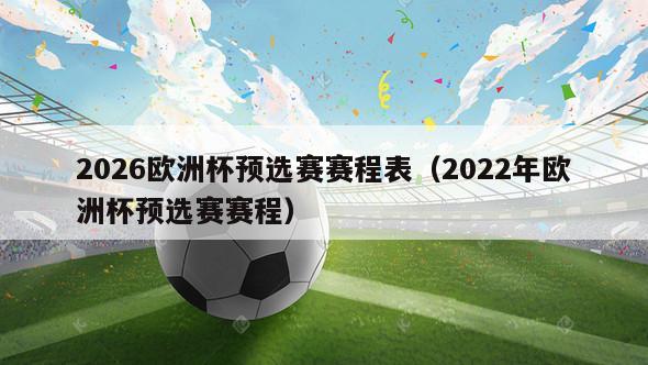 2026欧洲杯预选赛赛程表（2022年欧洲杯预选赛赛程）