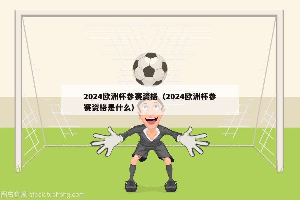 2024欧洲杯参赛资格（2024欧洲杯参赛资格是什么）