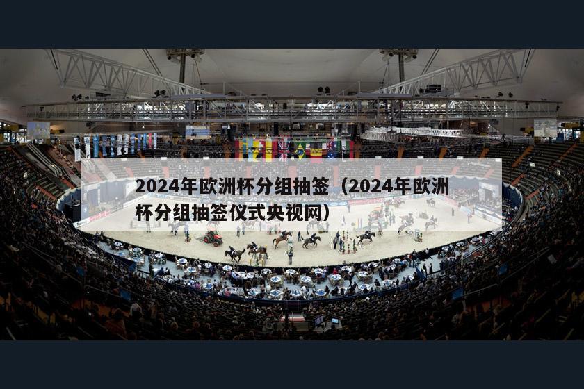 2024年欧洲杯分组抽签（2024年欧洲杯分组抽签仪式央视网）