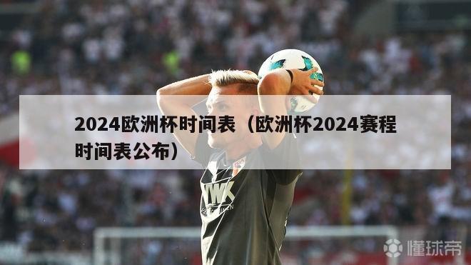 2024欧洲杯时间表（欧洲杯2024赛程时间表公布）