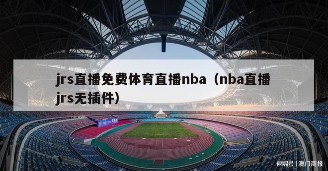 jrs直播免费体育直播nba（nba直播jrs无插件）