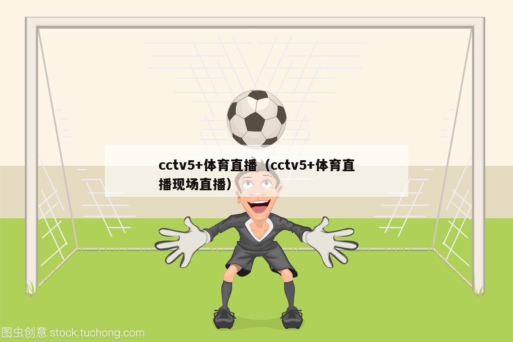 cctv5+体育直播（cctv5+体育直播现场直播）