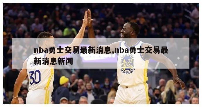 nba勇士交易最新消息,nba勇士交易最新消息新闻