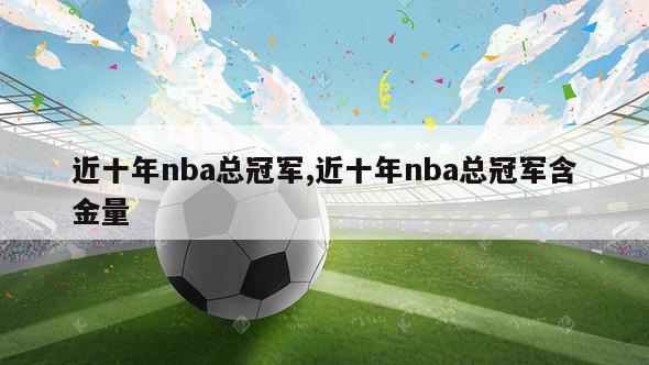 近十年nba总冠军,近十年nba总冠军含金量