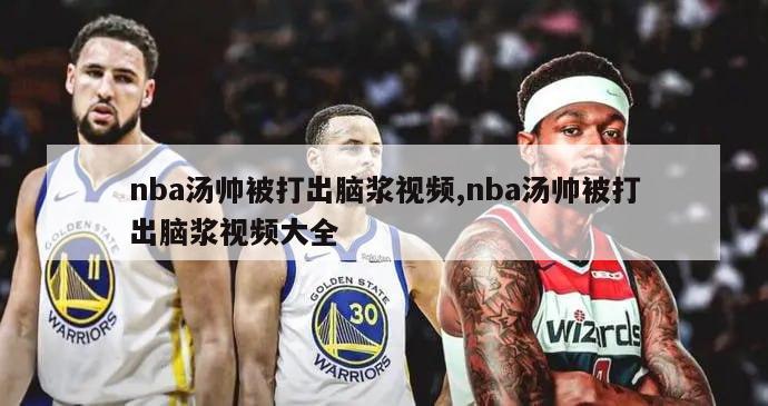 nba汤帅被打出脑浆视频,nba汤帅被打出脑浆视频大全