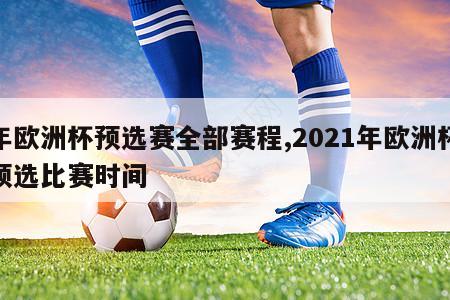 年欧洲杯预选赛全部赛程,2021年欧洲杯预选比赛时间