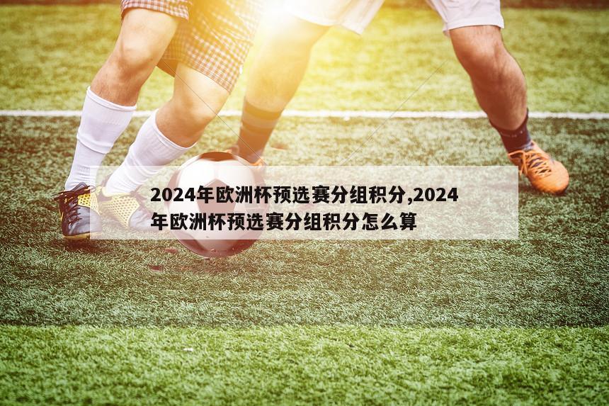 2024年欧洲杯预选赛分组积分,2024年欧洲杯预选赛分组积分怎么算