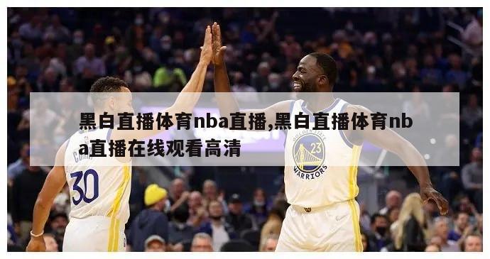 黑白直播体育nba直播,黑白直播体育nba直播在线观看高清