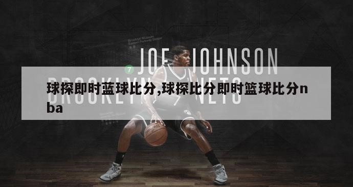 球探即时蓝球比分,球探比分即时篮球比分nba